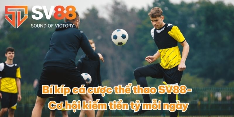 Bí kíp cá cược thể thao SV88- Cơ hội kiếm tiền tỷ mỗi ngày