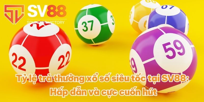 Tỷ lệ trả thưởng xổ số siêu tốc tại SV88: Hấp dẫn và cực cuốn hút